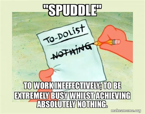 Spuddle To Work Ineffectively To Be Extremely Busy Whilst Achieving Spuddle To Work Ineffectively To Be Extremely Busy Whilst Achieving